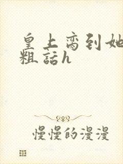 皇上脔到她哭h粗话h