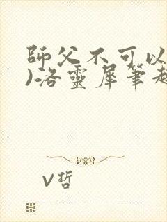 师父不可以(限)洛灵犀笔趣阁