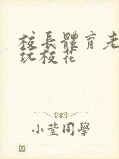 校长体育老师共玩校花