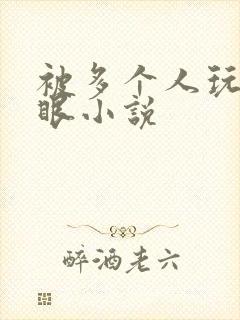 被多个人玩屁股眼小说