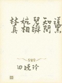 林婉儿知道林珙真相瞬间黑化