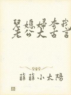 儿媳妇夸我比她老公大古言