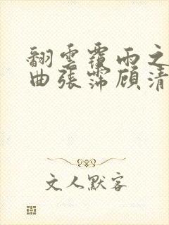 翻云覆雨之逐艳曲张霈顾清