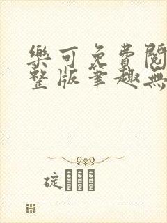 乐可免费阅读完整版笔趣无弹窗