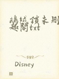 鹅绒锁未删除笔趣阁txt