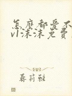 怎么都爱不够1v1沫沫免费阅读