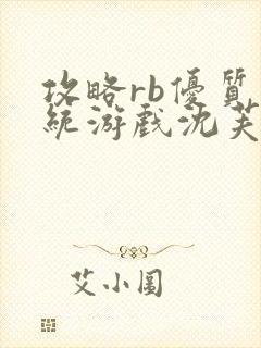 攻略rb优质系统游戏沈芙原文