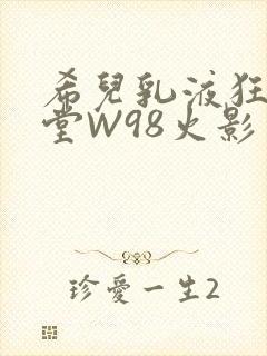 希儿乳液狂飙天堂W98火影