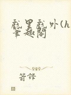 戏里戏外(h)笔趣阁