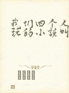 我们四个人换着玩的小说叫什么