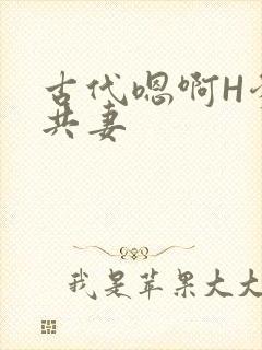 古代嗯啊H爹爹共妻
