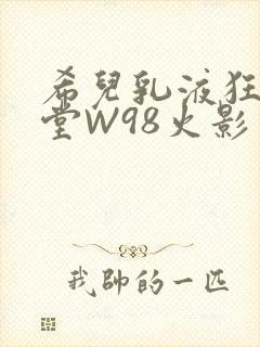 希儿乳液狂飙天堂W98火影