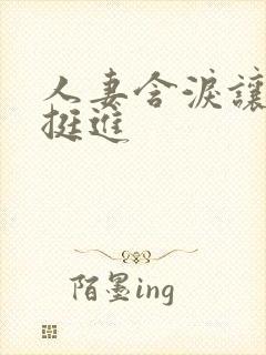 人妻含泪让粗大挺进