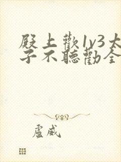 殿上欢1v3太子不听劝全文