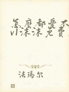 怎么都爱不够1v1沫沫免费阅读