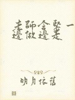 老师含紧一点H边做边走