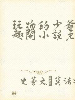 玩物的少爷们笔趣阁小说免费阅读