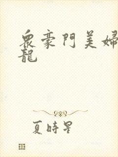 众豪门美妇吞巨龙