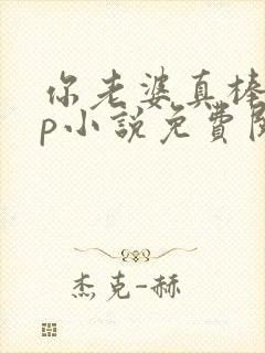 你老婆真棒多cp小说免费阅读