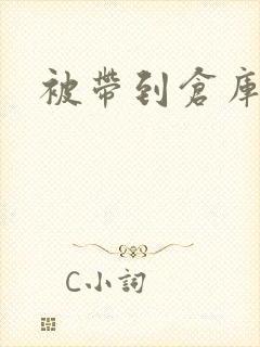 被带到仓库糟蹋