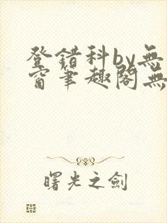 登错科by无弹窗笔趣阁无弹窗