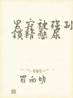 男宠被强制灌水锁精憋尿