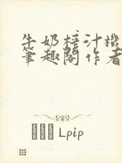 牛奶榨汁机po笔趣阁作者炖一碗汤无广