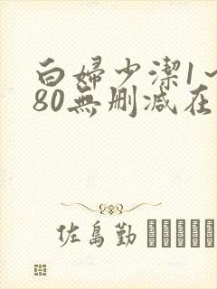 白妇少洁1～180无删减在线阅读