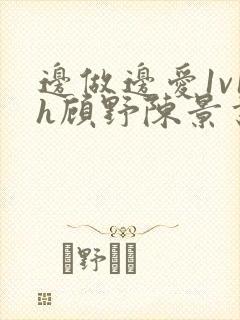 边做边爱1v1h顾野陈景书