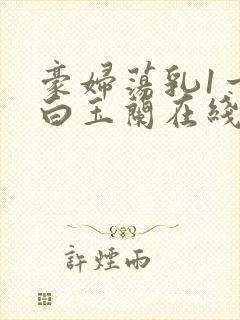 豪妇荡乳1一5白玉兰在线看