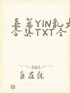 长篇YIN乱大合集TXT全文下载