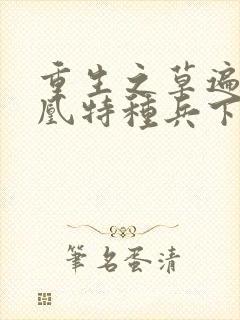 重生之草遍火凤凰特种兵下载