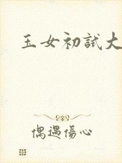 玉女初试大玉茎