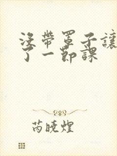 没带罩子让他c了一节课