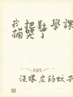 我把数学课代表捅哭了