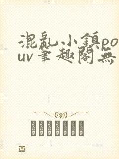 混乱小镇popuv笔趣阁无广告