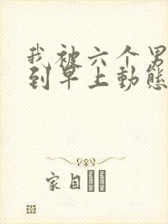 我被六个男人躁到早上动态图