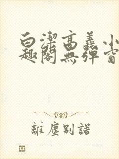 白洁高义小说笔趣阁无弹窗阅读