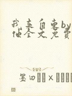 我来自东by苏他全文免费阅读