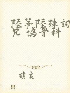 陆筝陆殊词 养兄 伪骨科