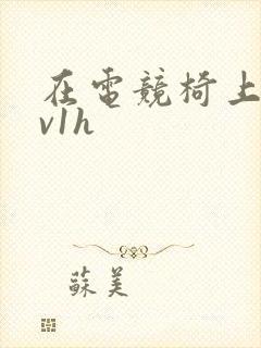 在电竞椅上做1v1h