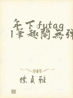 年下futagl笔趣阁无弹窗