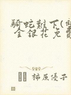 骑蛇难下(双) 金银花免费阅读