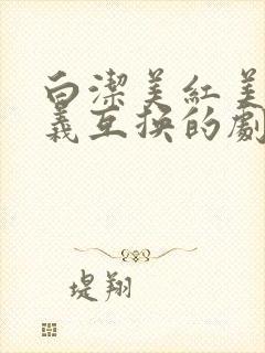 白洁美红美芳高义互换的剧情简介