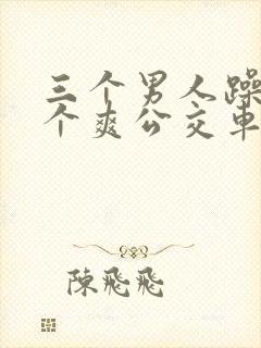 三个男人躁我一个爽公交车上