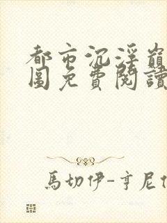 都市沉浮巅峰宏图免费阅读全文小说