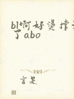 bl啊好烫撑满了abo