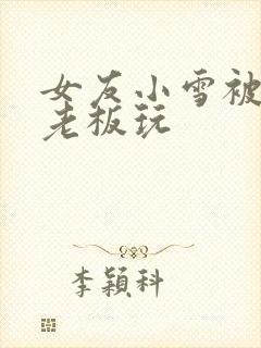 女友小雪被房东老板玩