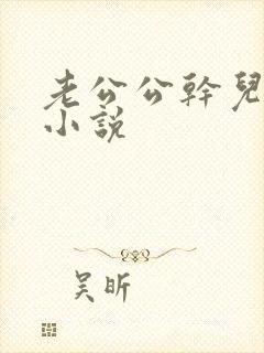 老公公干儿媳妇小说