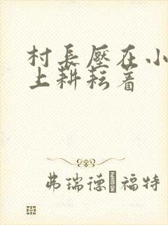 村长压在小萍身上耕耘着